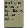 Michigan Trees : A Handbook Of The Nativ by Charles Herbert Otis