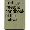 Michigan Trees; A Handbook Of The Native by Charles Herbert Otis