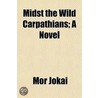 Midst The Wild Carpathians; A Novel door Mr Jkai