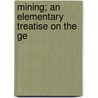 Mining; An Elementary Treatise On The Ge by Arnold Lupton