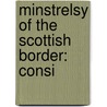 Minstrelsy Of The Scottish Border: Consi door Professor Walter Scott