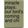 Miracle Plays: Our Lord's Coming And Chi by Katharine Tynan