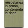 Miscelanea In Prosa, Contenente Le Ricer by See Notes Multiple Contributors