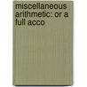 Miscellaneous Arithmetic: Or A Full Acco by Unknown