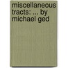 Miscellaneous Tracts: ... By Michael Ged door Onbekend