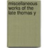 Miscellaneous Works Of The Late Thomas Y