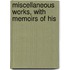 Miscellaneous Works, With Memoirs Of His
