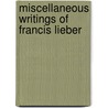 Miscellaneous Writings of Francis Lieber by Lld Francis Lieber