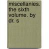 Miscellanies. The Sixth Volume. By Dr. S by Unknown