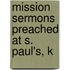 Mission Sermons Preached At S. Paul's, K