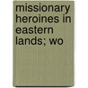 Missionary Heroines In Eastern Lands; Wo by Emma Raymond Pitman