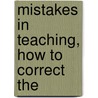 Mistakes In Teaching, How To Correct The by Anon