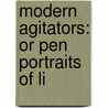 Modern Agitators: Or Pen Portraits Of Li door Onbekend