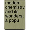 Modern Chemistry And Its Wonders; A Popu by Geoffrey Martin