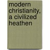 Modern Christianity, A Civilized Heathen door H.W. 1836-1903 Pullen