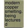 Modern Copper Smelting. Being Lectures D door Donald M. Levy