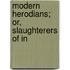 Modern Herodians; Or, Slaughterers Of In