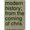 Modern History; From The Coming Of Chris by Unknown