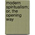 Modern Spiritualism; Or, The Opening Way