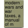 Modern Wars And War Taxes, A Manual Of M door William Ramage Lawson