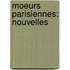 Moeurs Parisiennes: Nouvelles