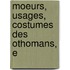 Moeurs, Usages, Costumes Des Othomans, E