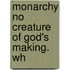 Monarchy No Creature Of God's Making. Wh
