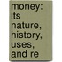 Money: Its Nature, History, Uses, And Re