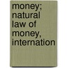 Money; Natural Law Of Money, Internation door John J. 1840-1901 Valentine