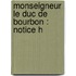 Monseigneur Le Duc De Bourbon : Notice H