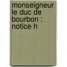 Monseigneur Le Duc De Bourbon : Notice H by A. R. Villemur