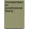 Montalembert On Constitutional Liberty : by Charles Forbes Montalembert