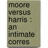 Moore Versus Harris : An Intimate Corres by George Moore
