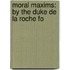 Moral Maxims: By The Duke De La Roche Fo