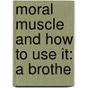 Moral Muscle And How To Use It: A Brothe door Onbekend
