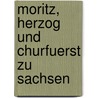Moritz, Herzog Und Churfuerst Zu Sachsen door Friedrich Albert Von Langenn