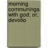 Morning Communings With God; Or, Devotio