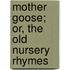 Mother Goose; Or, The Old Nursery Rhymes