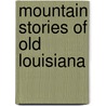 Mountain Stories Of Old Louisiana door Onbekend