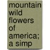 Mountain Wild Flowers Of America; A Simp