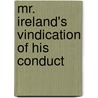 Mr. Ireland's Vindication Of His Conduct by Unknown