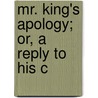 Mr. King's Apology; Or, A Reply To His C door John King