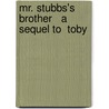 Mr. Stubbs's Brother   A Sequel To  Toby door James Otis