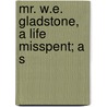 Mr. W.E. Gladstone, A Life Misspent; A S by Unknown