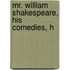 Mr. William Shakespeare, His Comedies, H