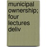 Municipal Ownership; Four Lectures Deliv by Leonard Darwin