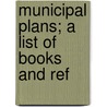 Municipal Plans; A List Of Books And Ref by Unknown