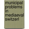 Municipal Problems In Mediaeval Switzerl door John Martin Vincent