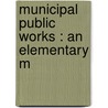 Municipal Public Works : An Elementary M door Ernest McCullough