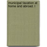 Municipal Taxation At Home And Abroad. L by John J. O'Meara